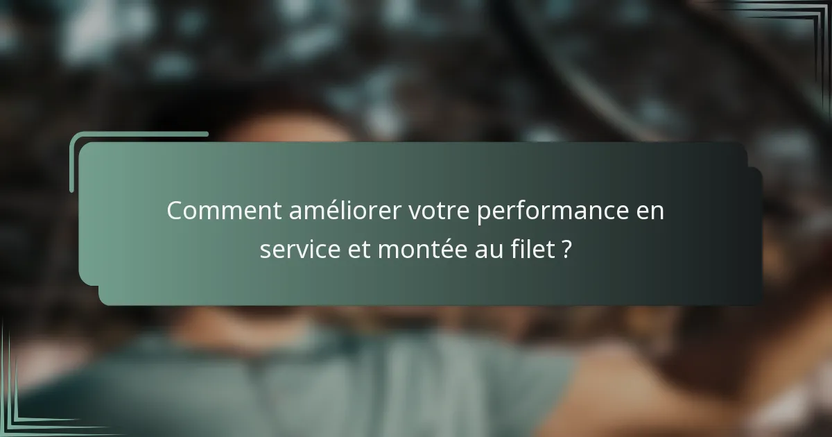 Comment améliorer votre performance en service et montée au filet ?