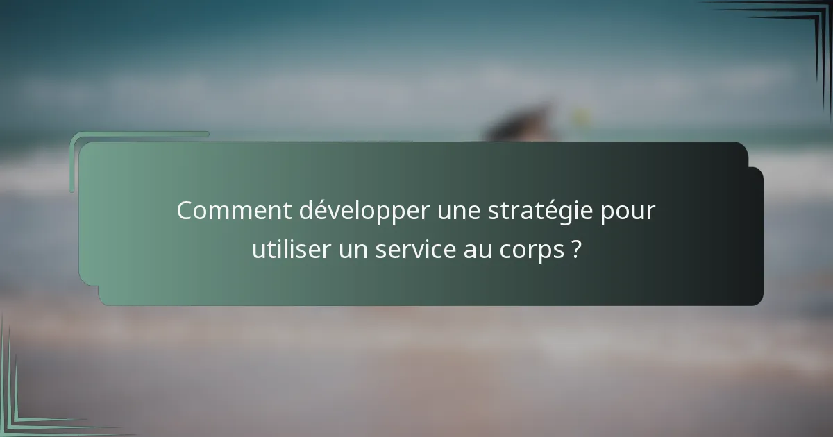 Comment développer une stratégie pour utiliser un service au corps ?