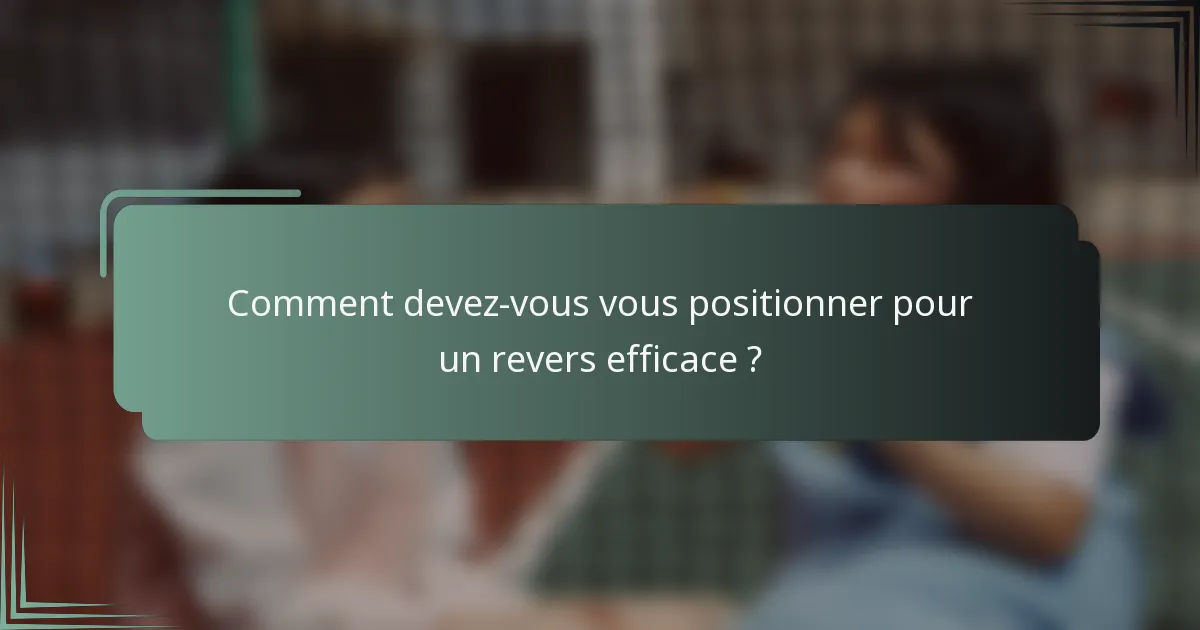 Comment devez-vous vous positionner pour un revers efficace ?