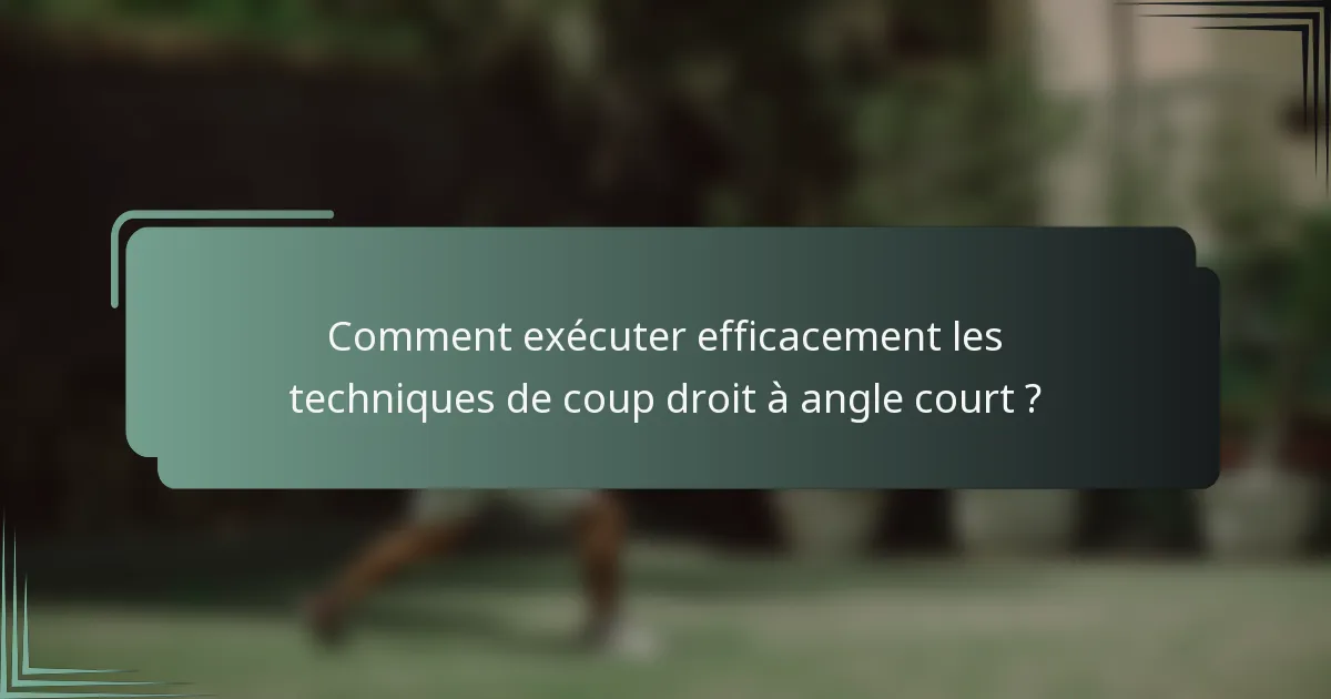 Comment exécuter efficacement les techniques de coup droit à angle court ?