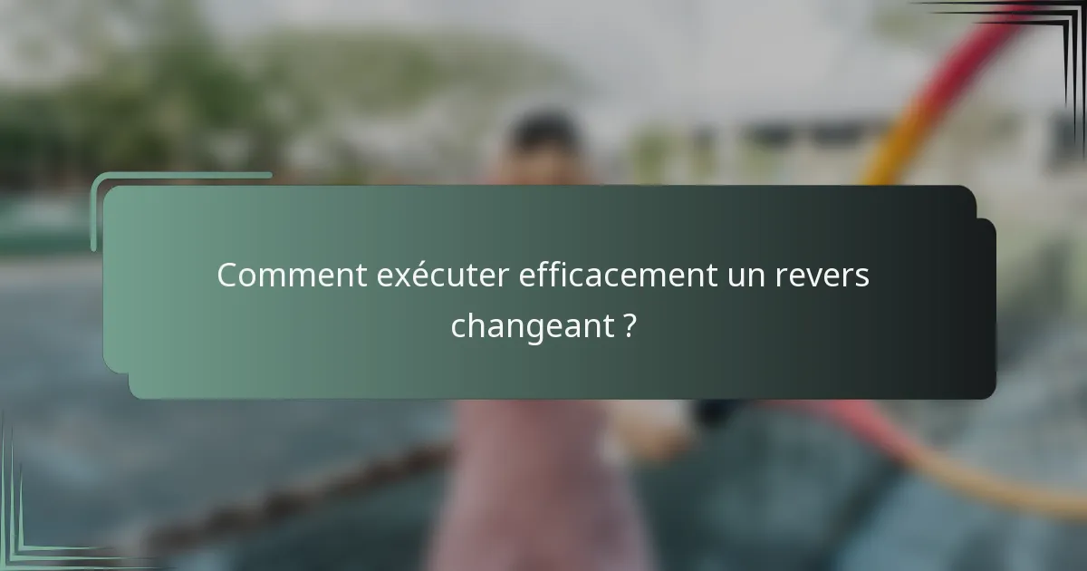 Comment exécuter efficacement un revers changeant ?