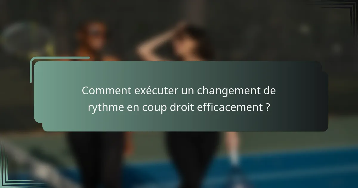 Comment exécuter un changement de rythme en coup droit efficacement ?