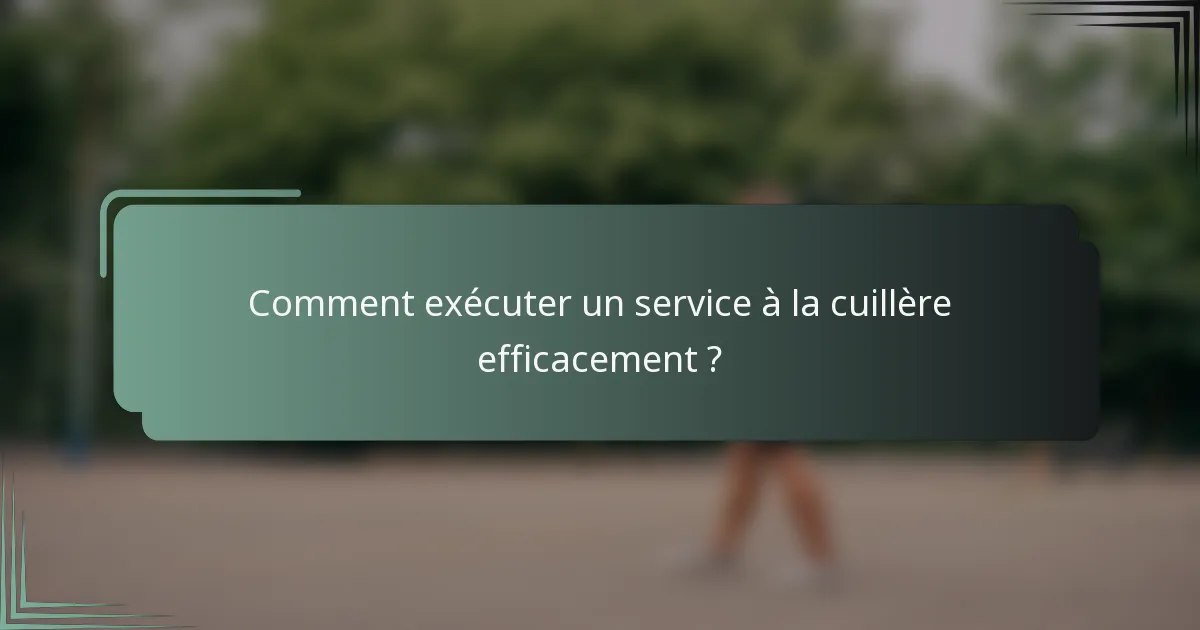 Comment exécuter un service à la cuillère efficacement ?