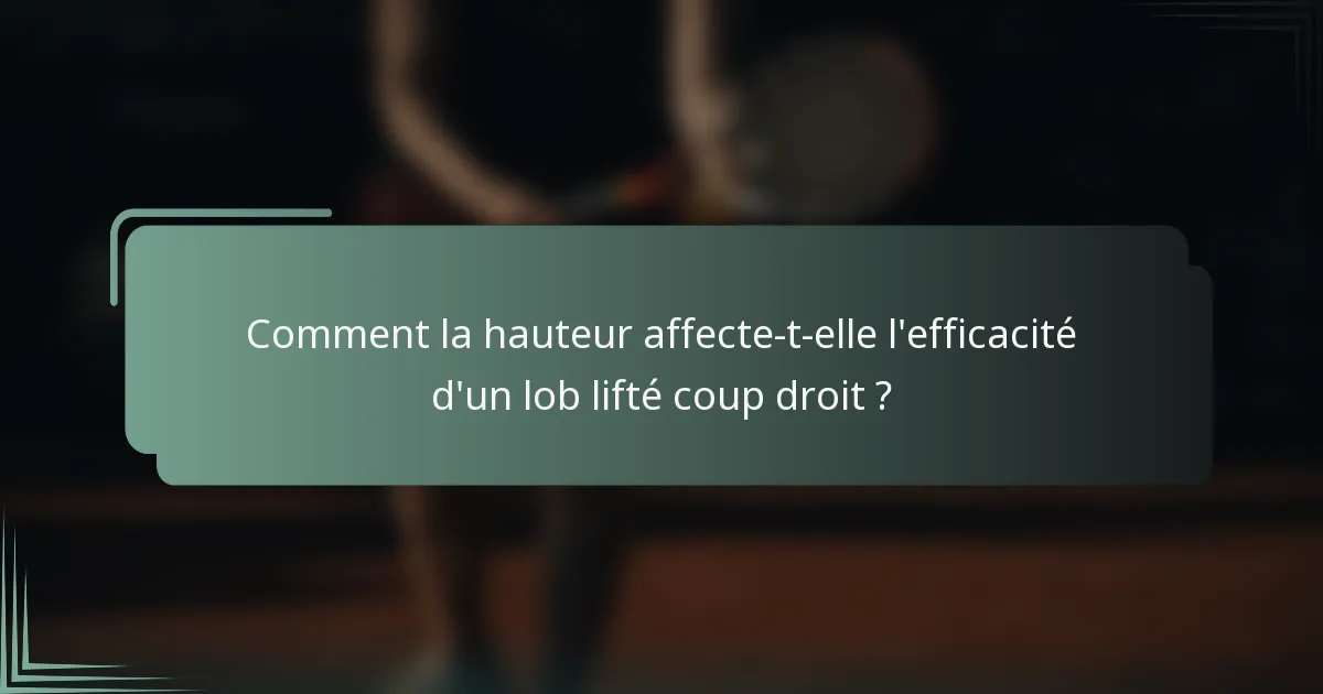 Comment la hauteur affecte-t-elle l'efficacité d'un lob lifté coup droit ?