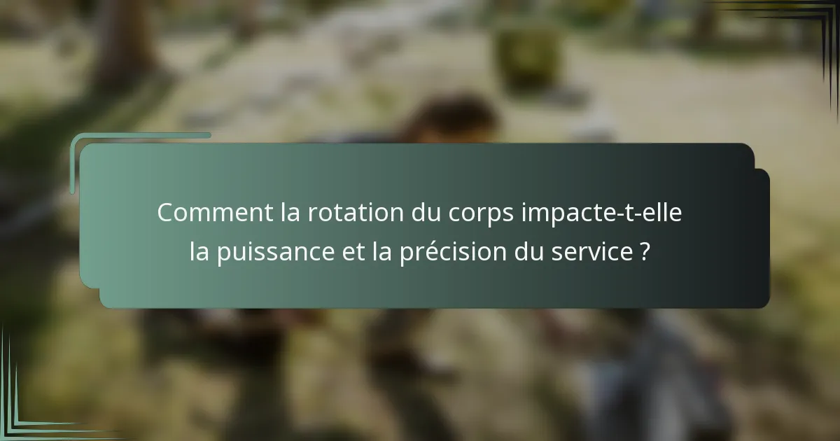 Comment la rotation du corps impacte-t-elle la puissance et la précision du service ?