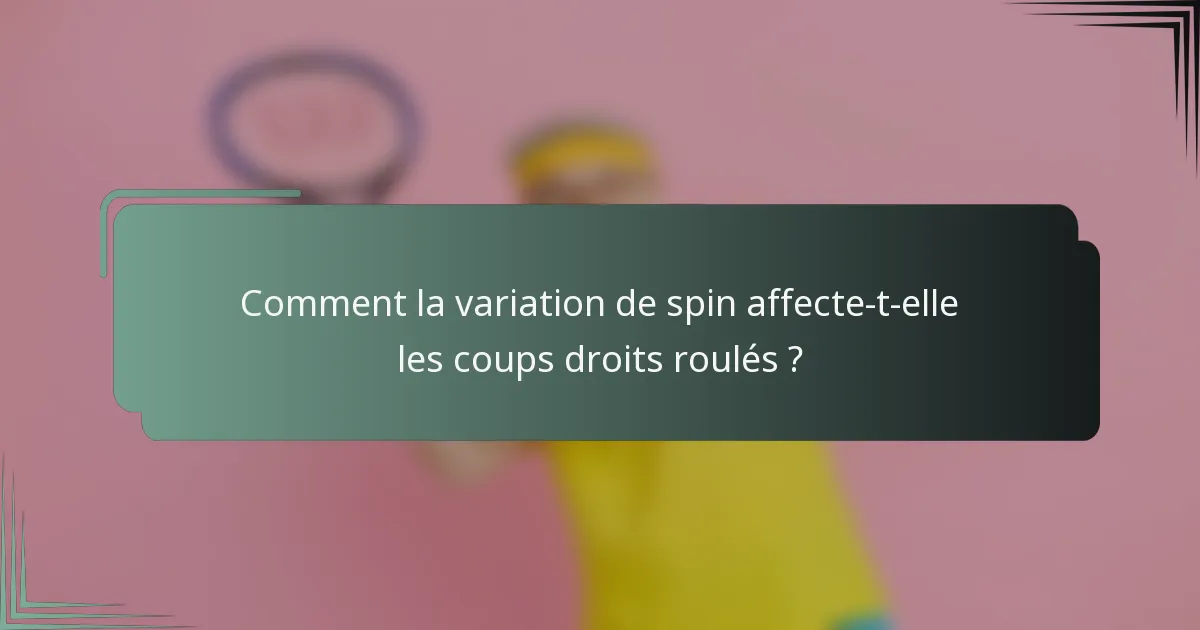 Comment la variation de spin affecte-t-elle les coups droits roulés ?
