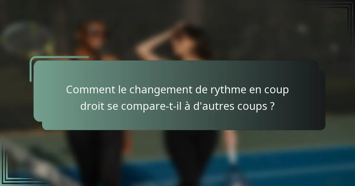 Comment le changement de rythme en coup droit se compare-t-il à d'autres coups ?