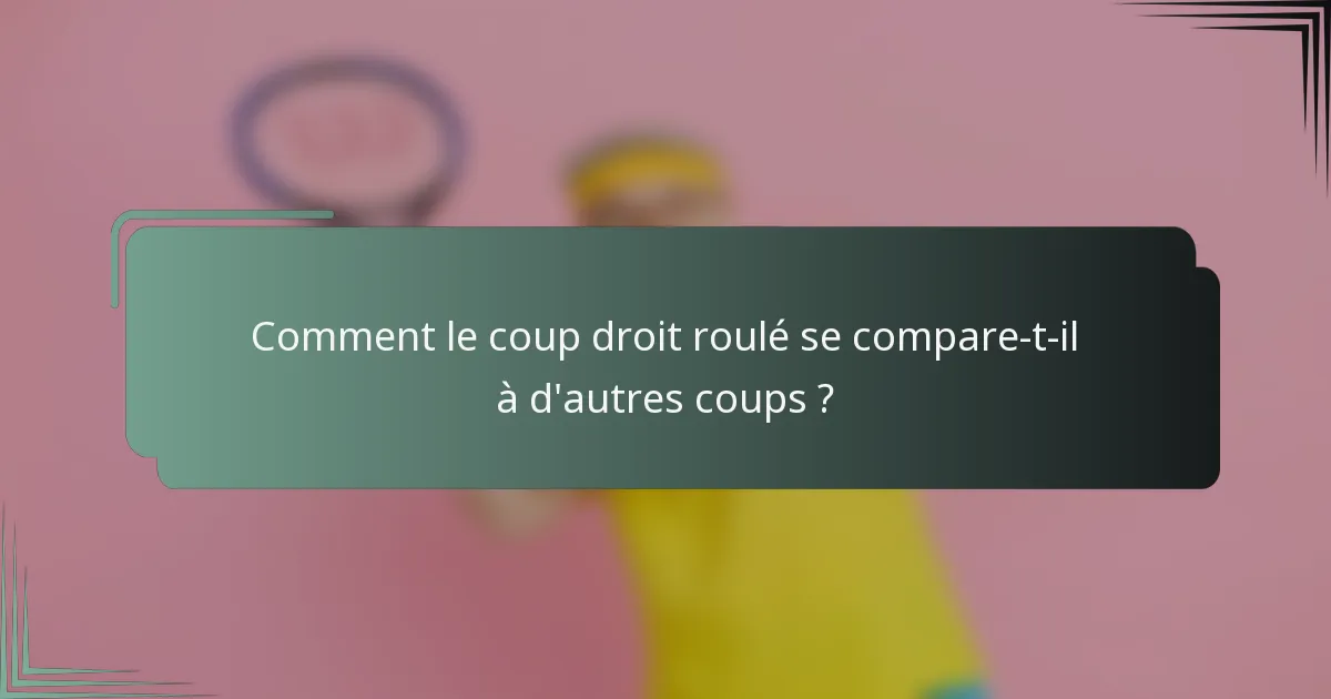 Comment le coup droit roulé se compare-t-il à d'autres coups ?