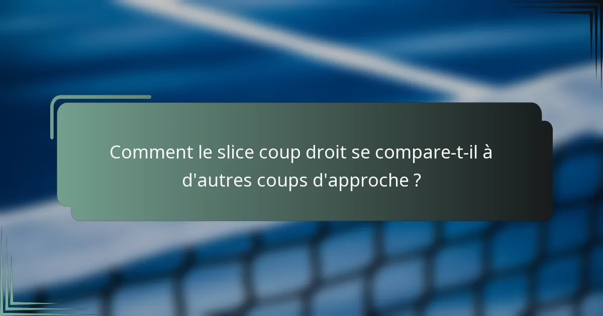 Comment le slice coup droit se compare-t-il à d'autres coups d'approche ?