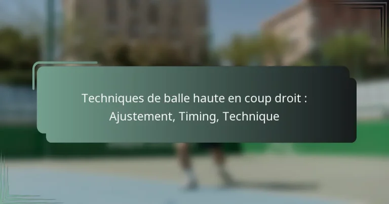 Techniques de balle haute en coup droit : Ajustement, Timing, Technique
