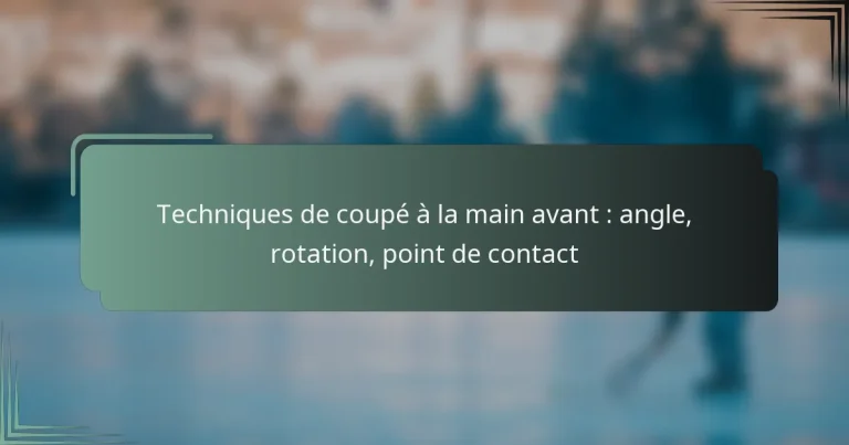 Techniques de coupé à la main avant : angle, rotation, point de contact