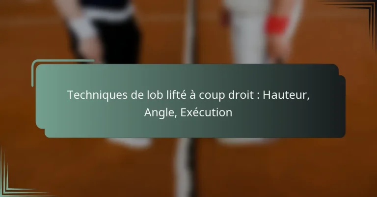 Techniques de lob lifté à coup droit : Hauteur, Angle, Exécution