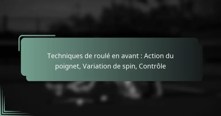Techniques de roulé en avant : Action du poignet, Variation de spin, Contrôle