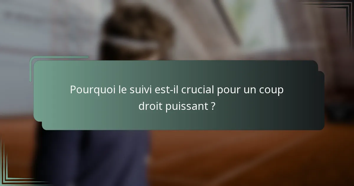 Pourquoi le suivi est-il crucial pour un coup droit puissant ?