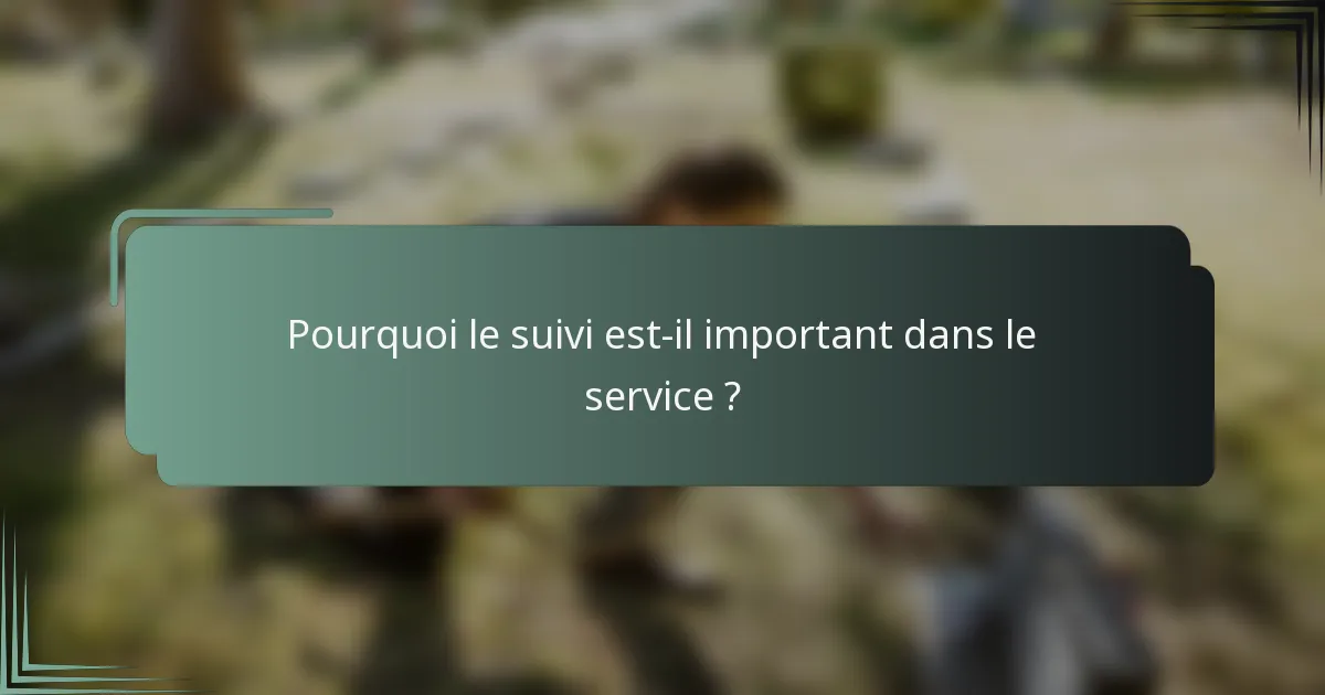 Pourquoi le suivi est-il important dans le service ?