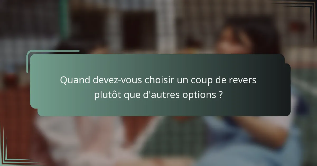 Quand devez-vous choisir un coup de revers plutôt que d'autres options ?