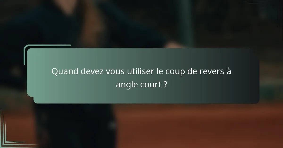 Quand devez-vous utiliser le coup de revers à angle court ?