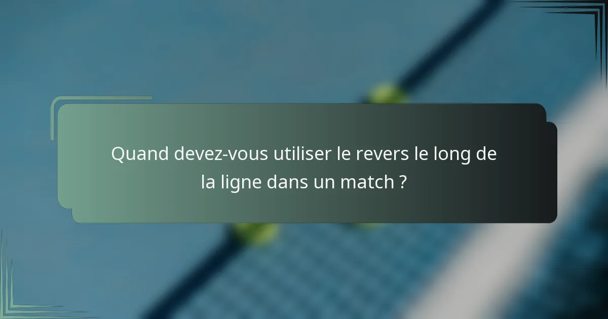 Quand devez-vous utiliser le revers le long de la ligne dans un match ?