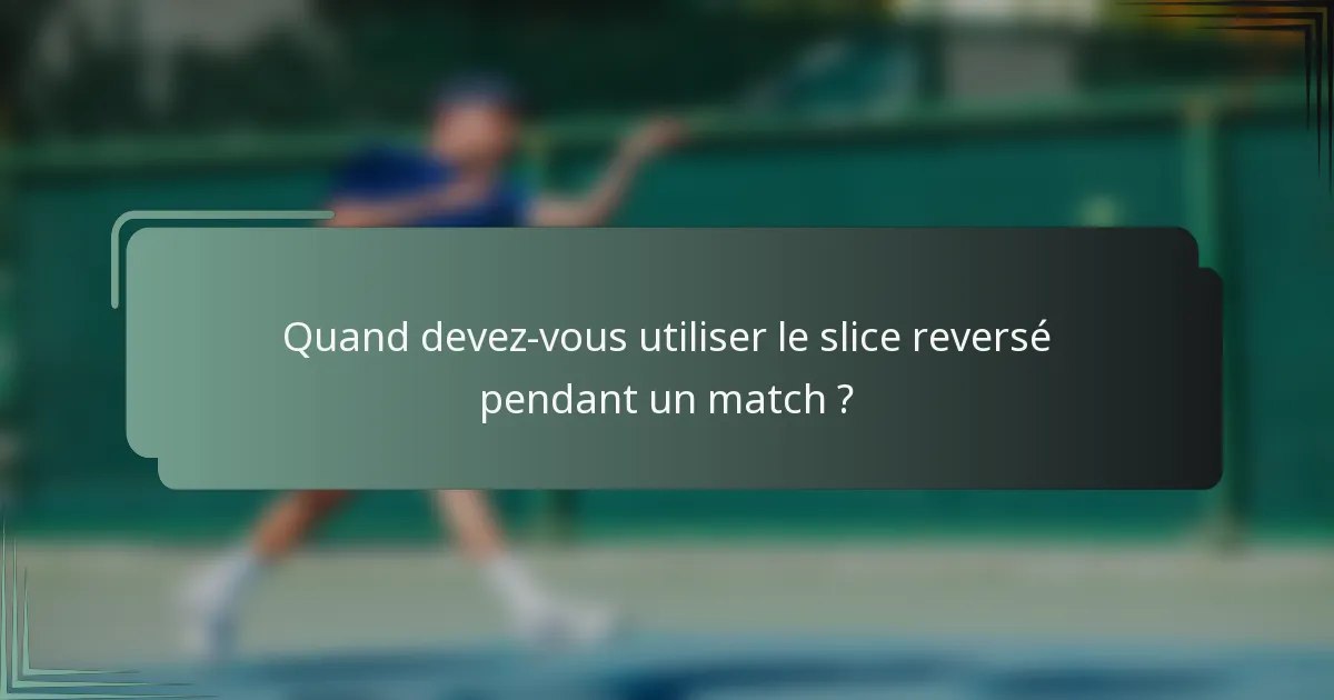 Quand devez-vous utiliser le slice reversé pendant un match ?
