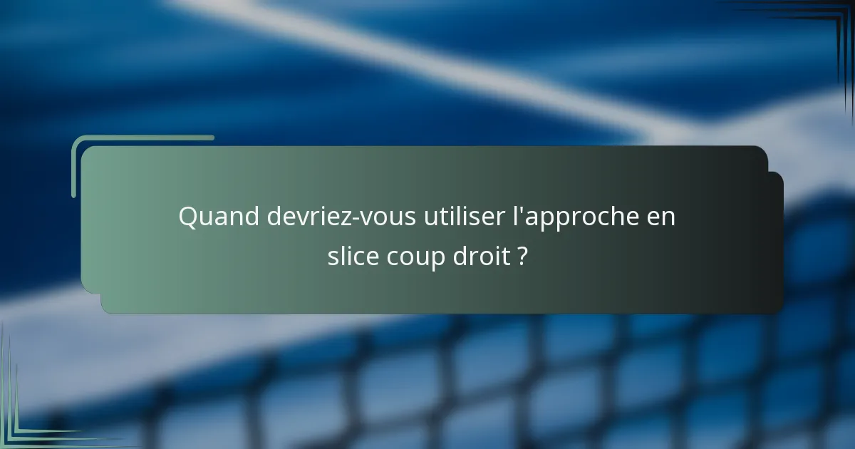 Quand devriez-vous utiliser l'approche en slice coup droit ?