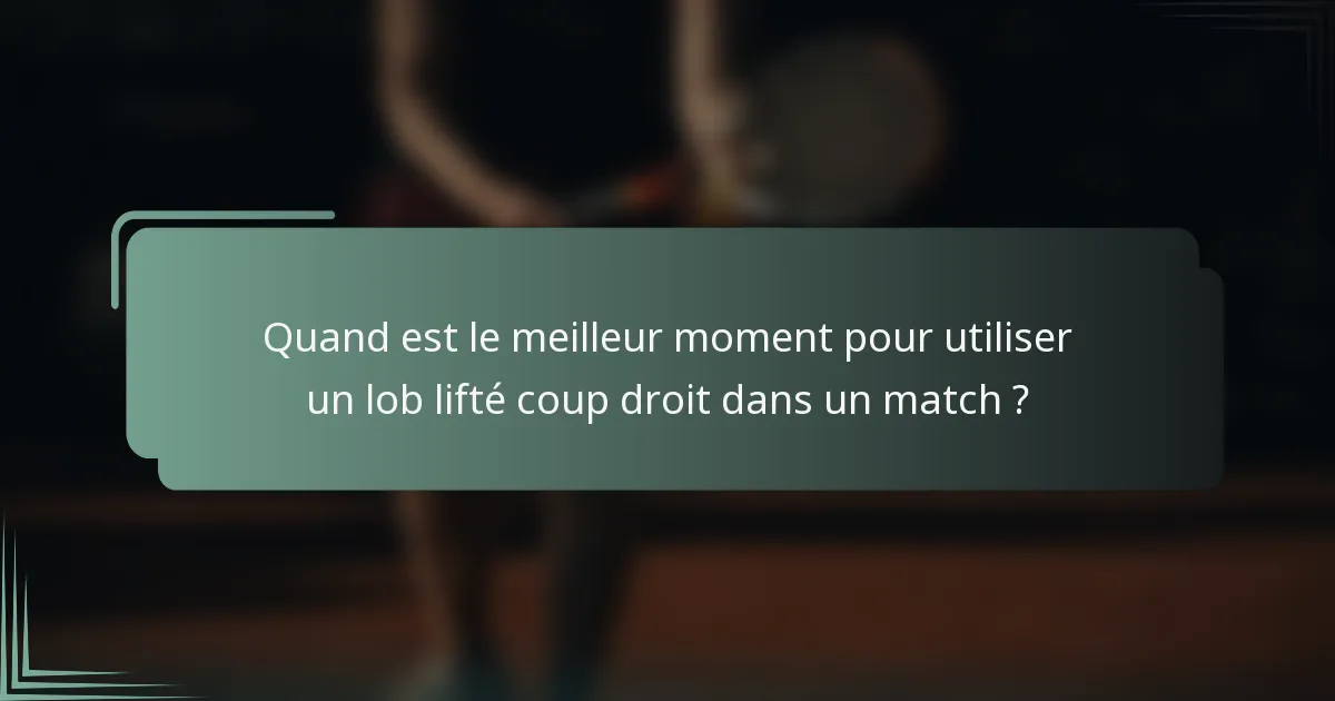 Quand est le meilleur moment pour utiliser un lob lifté coup droit dans un match ?