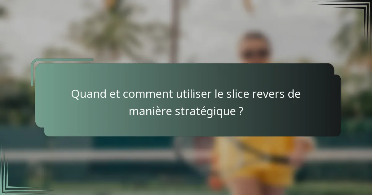 Quand et comment utiliser le slice revers de manière stratégique ?