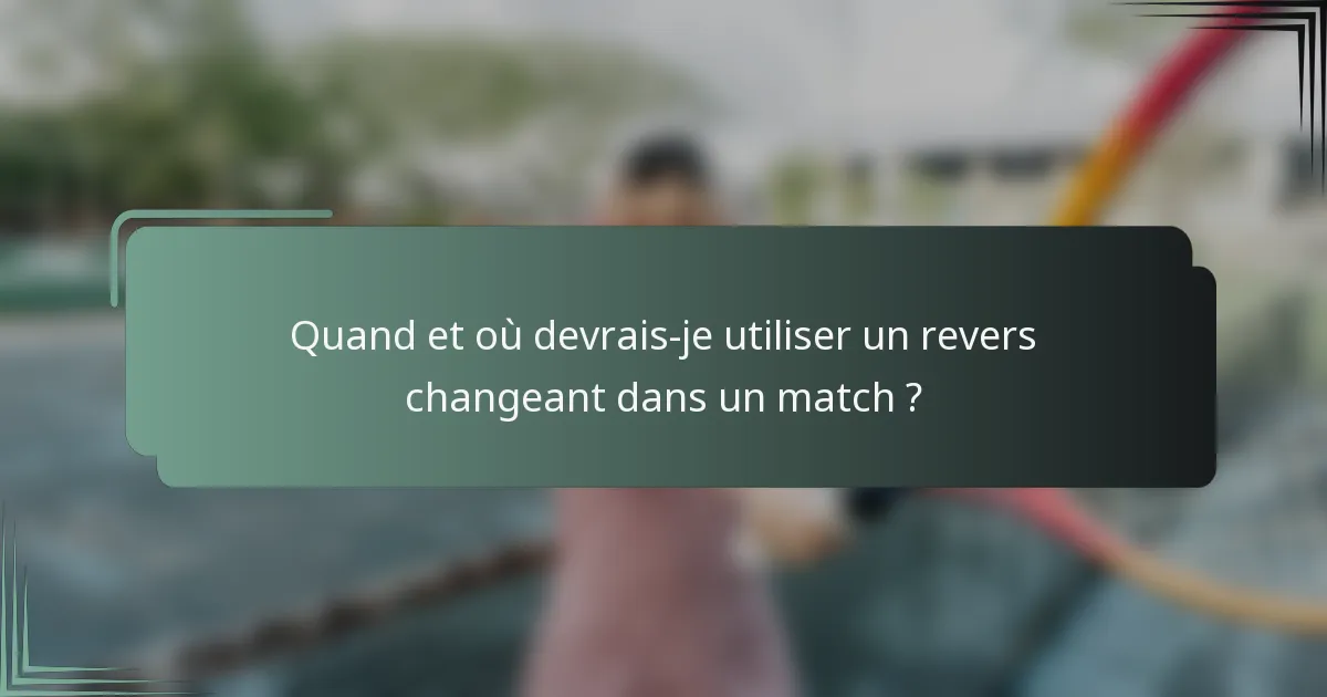 Quand et où devrais-je utiliser un revers changeant dans un match ?