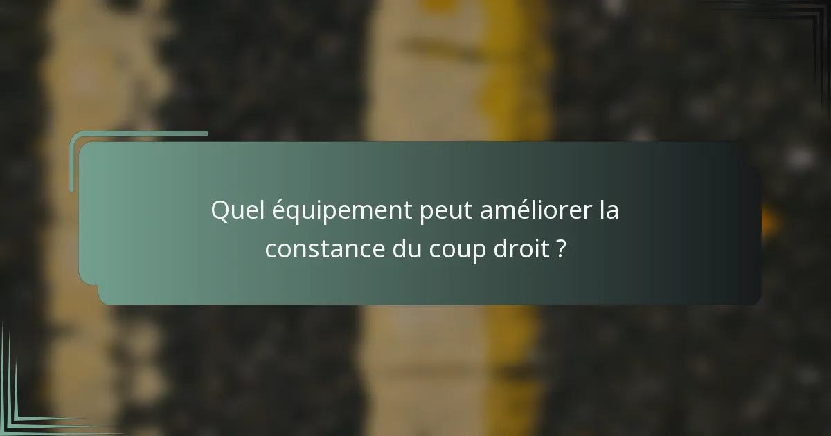 Quel équipement peut améliorer la constance du coup droit ?