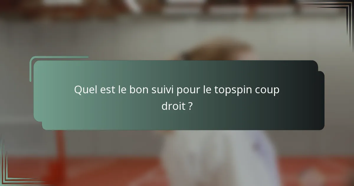 Quel est le bon suivi pour le topspin coup droit ?