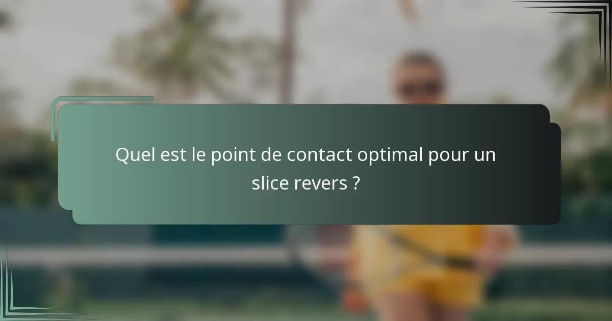 Quel est le point de contact optimal pour un slice revers ?