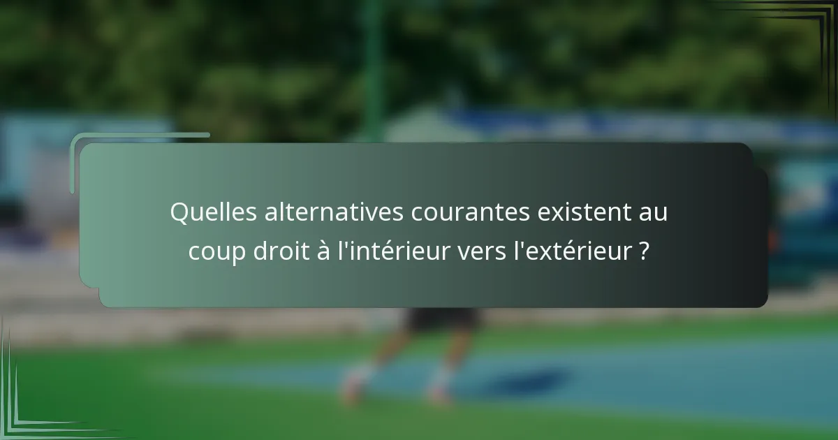Quelles alternatives courantes existent au coup droit à l'intérieur vers l'extérieur ?