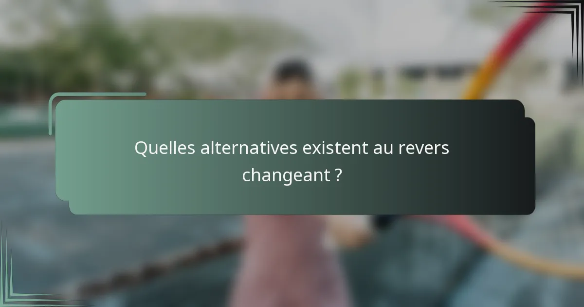 Quelles alternatives existent au revers changeant ?
