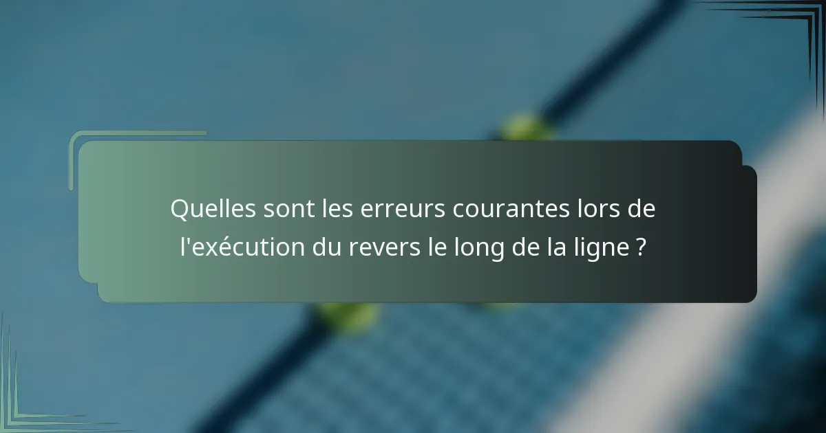 Quelles sont les erreurs courantes lors de l'exécution du revers le long de la ligne ?