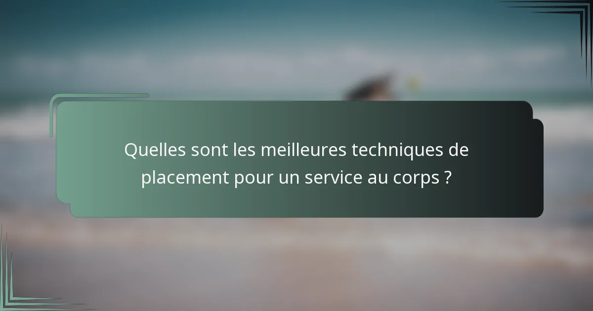 Quelles sont les meilleures techniques de placement pour un service au corps ?