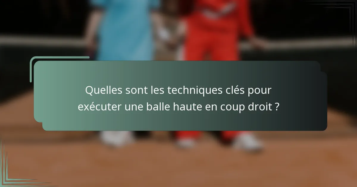 Quelles sont les techniques clés pour exécuter une balle haute en coup droit ?