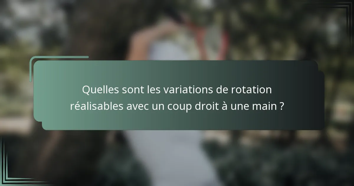 Quelles sont les variations de rotation réalisables avec un coup droit à une main ?