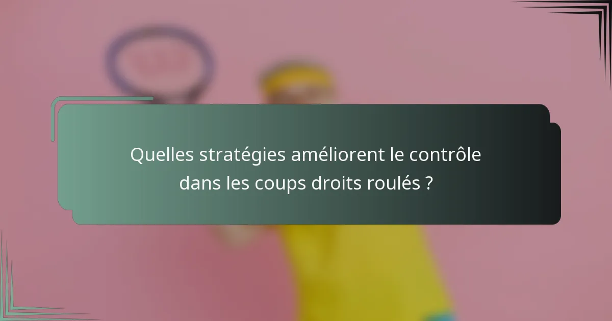 Quelles stratégies améliorent le contrôle dans les coups droits roulés ?