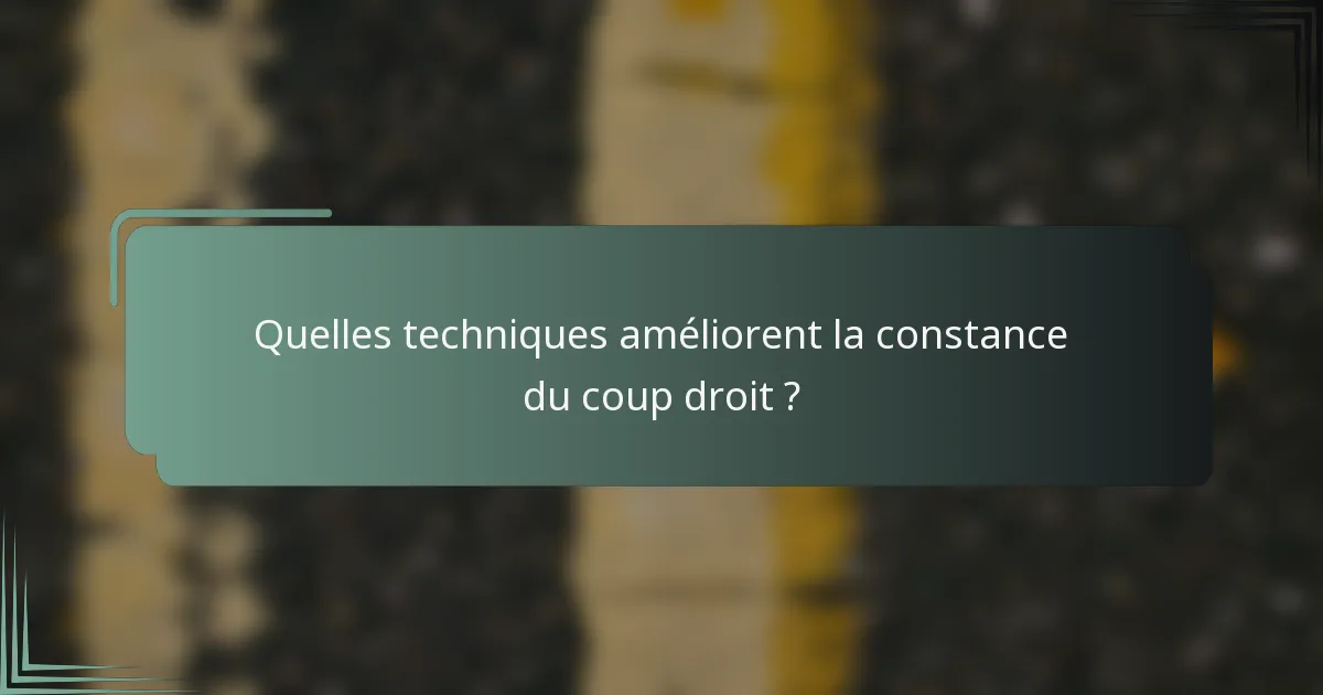 Quelles techniques améliorent la constance du coup droit ?