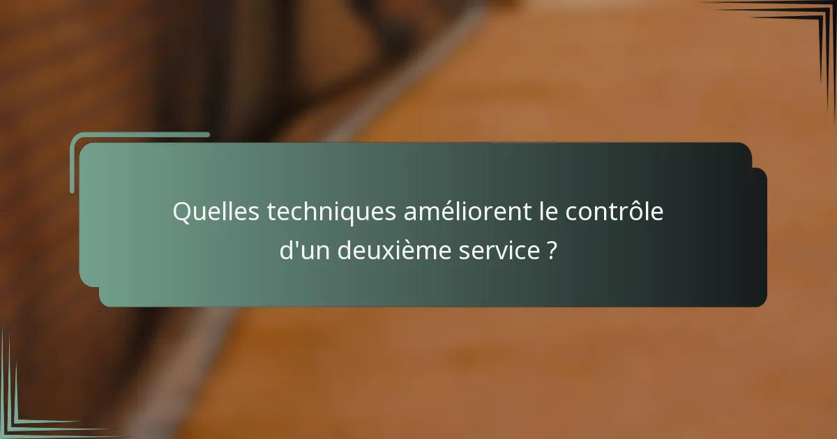 Quelles techniques améliorent le contrôle d'un deuxième service ?
