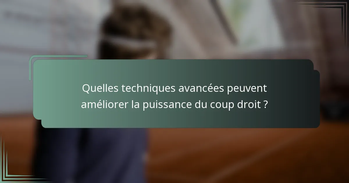 Quelles techniques avancées peuvent améliorer la puissance du coup droit ?