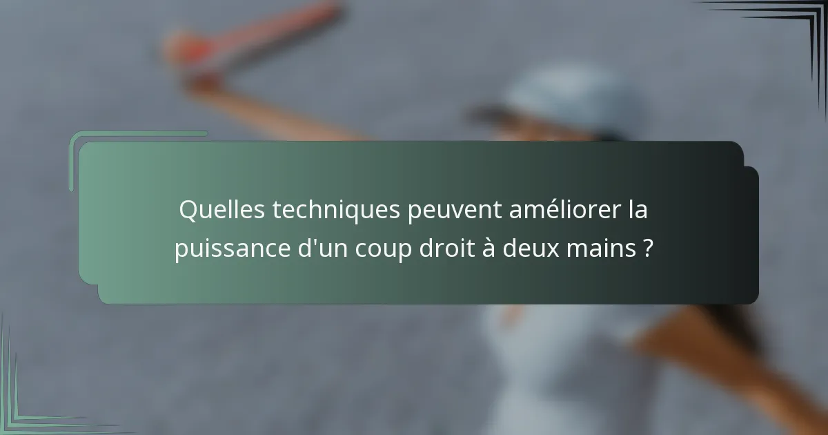 Quelles techniques peuvent améliorer la puissance d'un coup droit à deux mains ?
