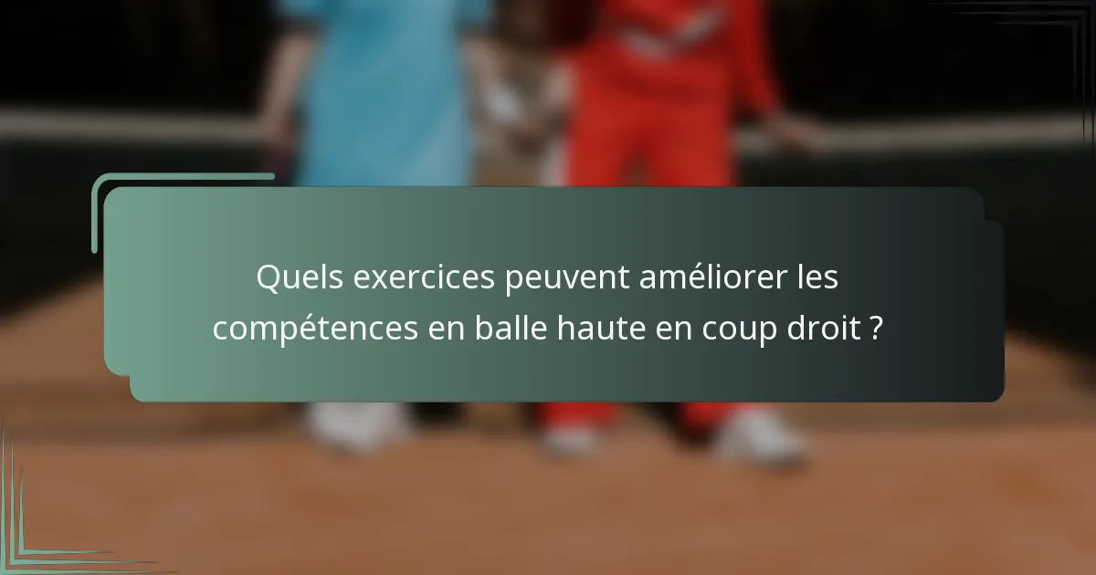 Quels exercices peuvent améliorer les compétences en balle haute en coup droit ?