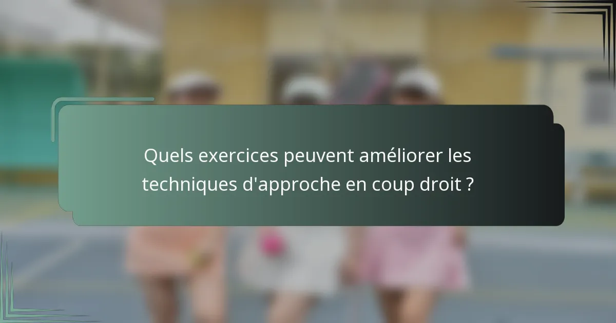 Quels exercices peuvent améliorer les techniques d'approche en coup droit ?