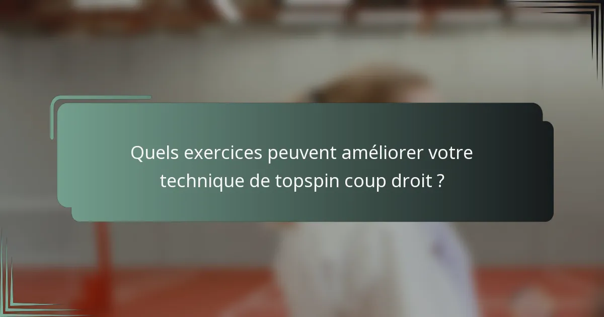 Quels exercices peuvent améliorer votre technique de topspin coup droit ?