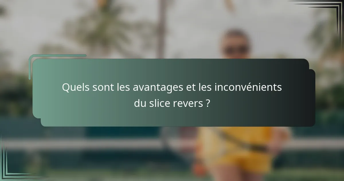 Quels sont les avantages et les inconvénients du slice revers ?