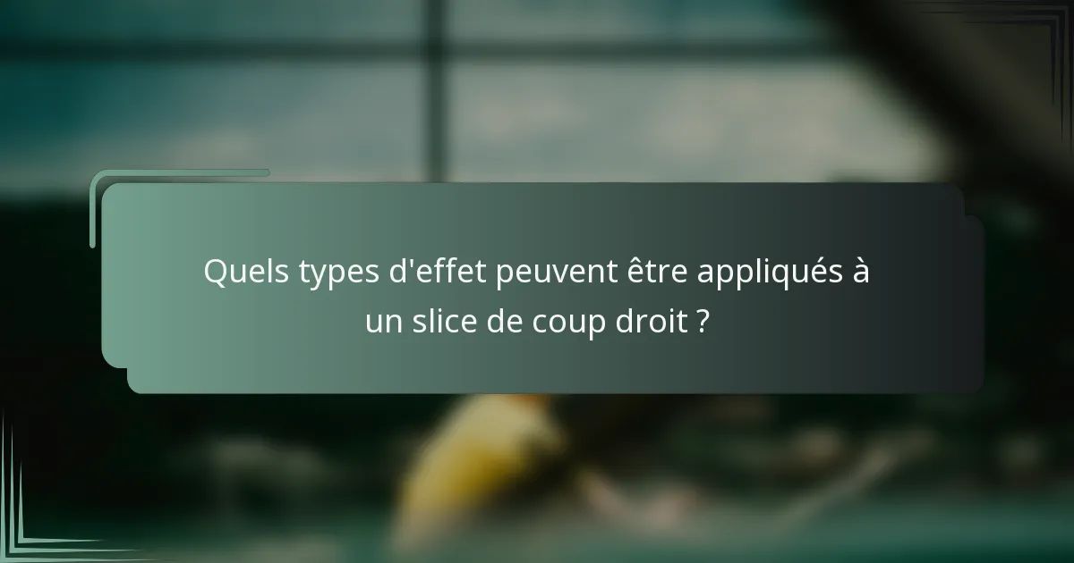 Quels types d'effet peuvent être appliqués à un slice de coup droit ?